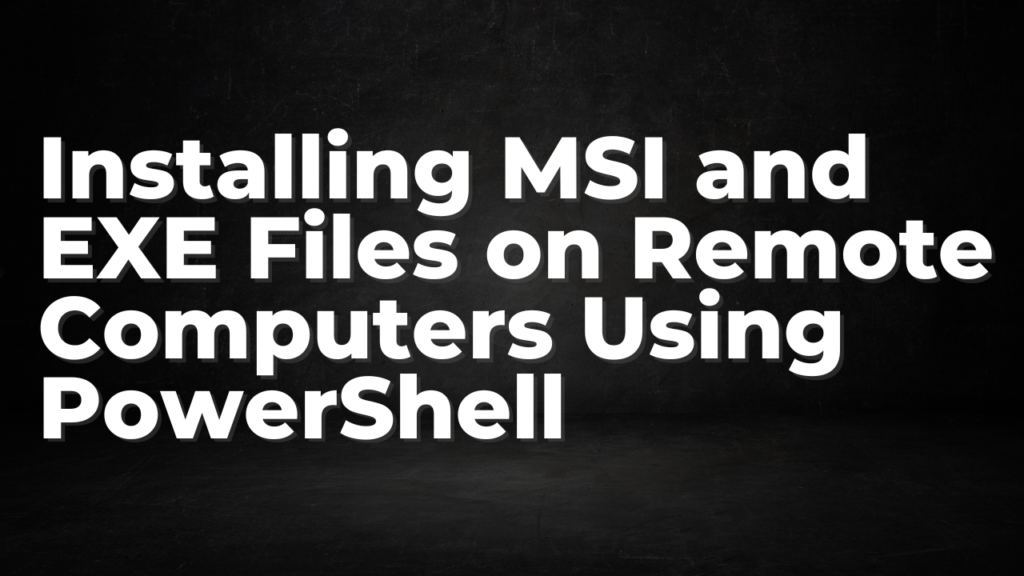 installing-msi-and-exe-files-on-remote-computers-using-powershell